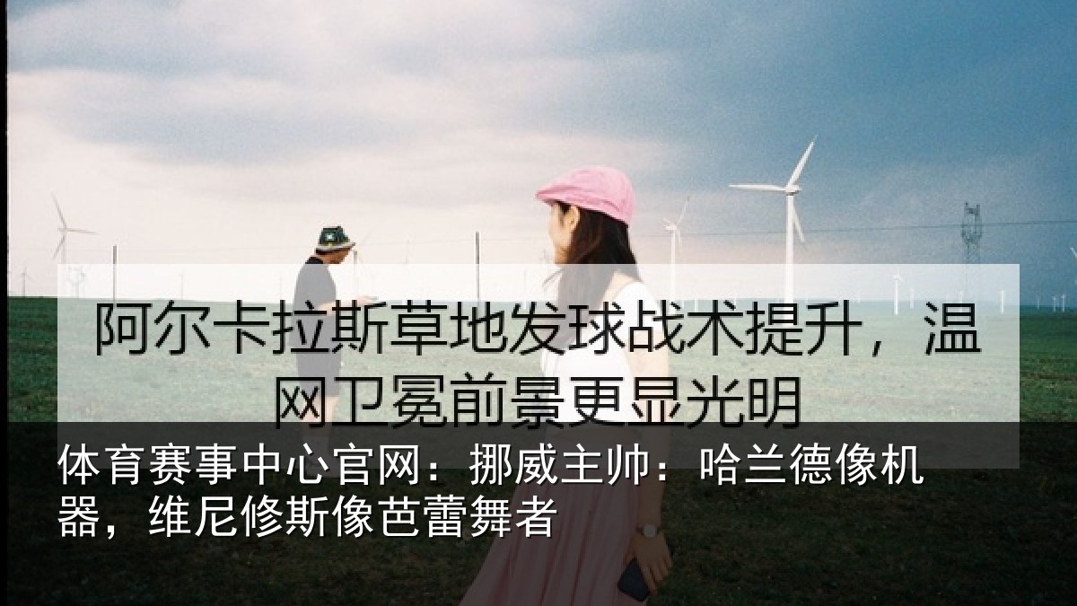 体育赛事中心官网：挪威主帅：哈兰德像机器，维尼修斯像芭蕾舞者