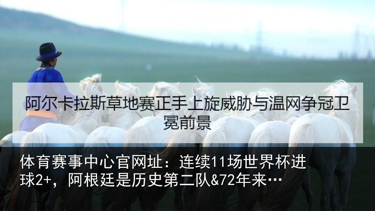 体育赛事中心官网址：连续11场世界杯进球2+，阿根廷是历史第二队&72年来首队