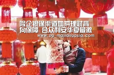 险企银保渠道血拼理财背向保障 合众利安华夏最激进-PG登录入口(图3) PG麻将平台
